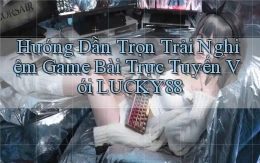 hướng dẫn trọn trải nghiệm game bài trực tuyến với lucky88