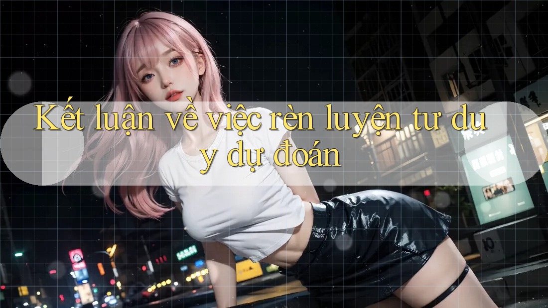 Kết luận về việc rèn luyện tư duy dự đoán
