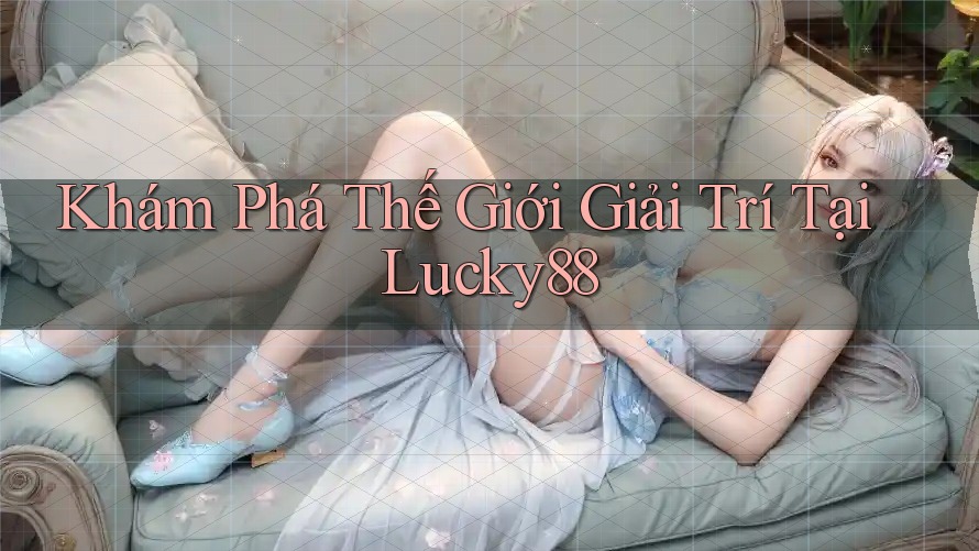 Khám Phá Thế Giới Giải Trí Tại Lucky88