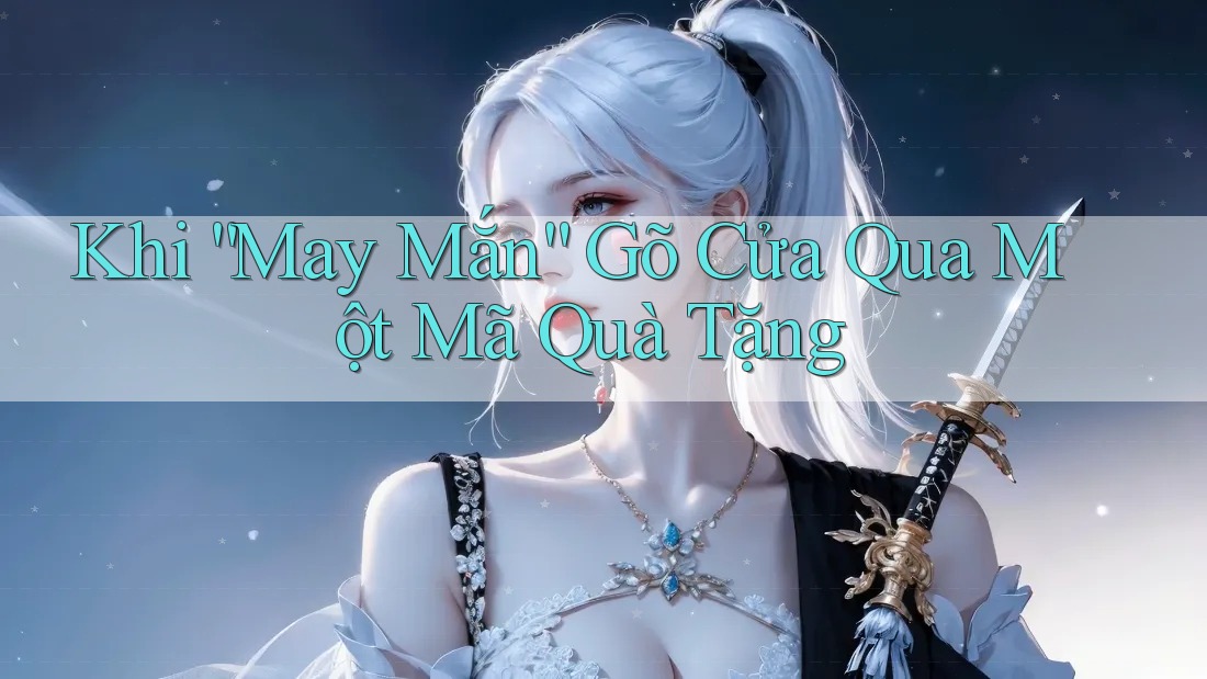 Khi “May Mắn” Gõ Cửa Qua Một Mã Quà Tặng