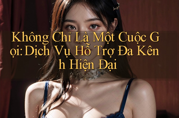 Không Chỉ Là Một Cuộc Gọi: Dịch Vụ Hỗ Trợ Đa Kênh Hiện Đại Không Chỉ Là Một Cuộc Gọi: Dịch Vụ Hỗ Trợ Đa Kênh Hiện Đại