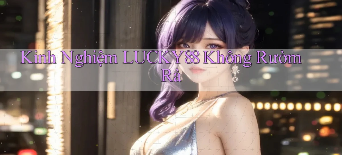 kinh nghiệm lucky88 không rườm rà