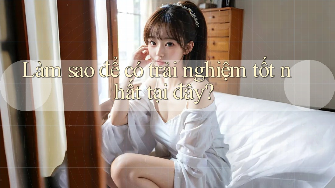 Làm sao để có trải nghiệm tốt nhất tại đây?