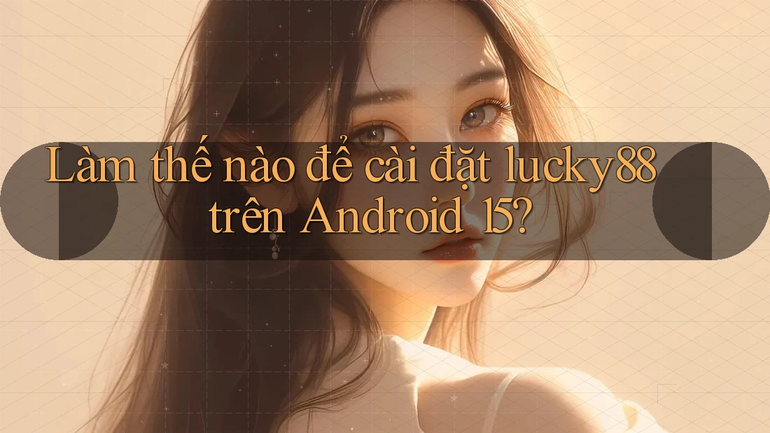 Làm thế nào để cài đặt lucky88 trên Android 15? Làm thế nào để cài đặt lucky88 trên Android 15?