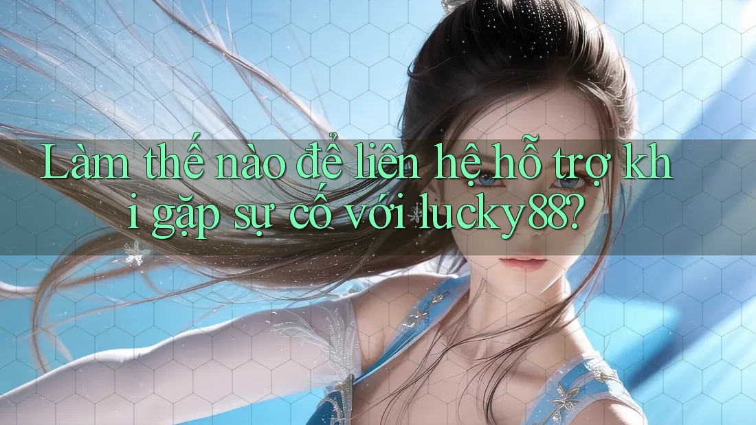 Làm thế nào để liên hệ hỗ trợ khi gặp sự cố với lucky88? Làm thế nào để liên hệ hỗ trợ khi gặp sự cố với lucky88?