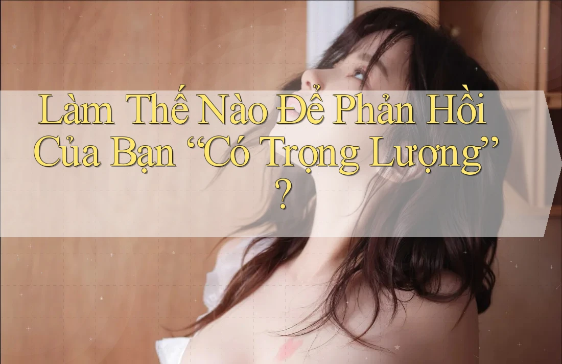 Làm Thế Nào Để Phản Hồi Của Bạn “Có Trọng Lượng”?
