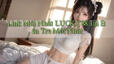link mới nhất lucky88 tại Bến Tre mới nhất