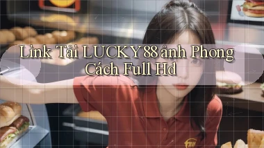 link tải lucky88 ảnh phong cách full hd