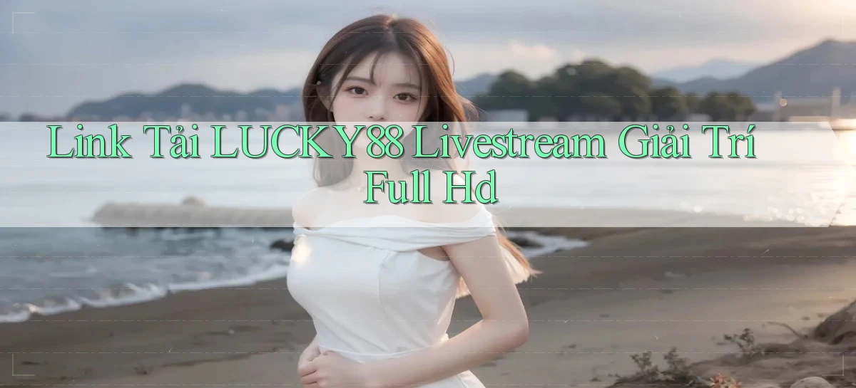 link tải lucky88 livestream giải trí full hd