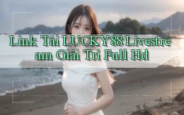 link tải lucky88 livestream giải trí full hd