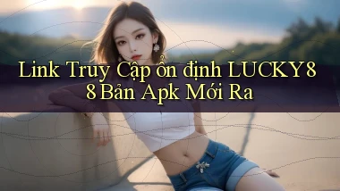 link truy cập ổn định lucky88 bản apk mới ra