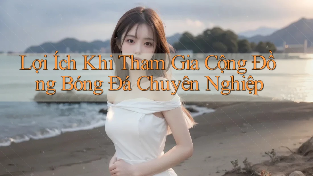 Lợi Ích Khi Tham Gia Cộng Đồng Bóng Đá Chuyên Nghiệp