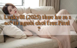 Lucky88 (2025) thực hư ra sao từ người chơi free Pixel