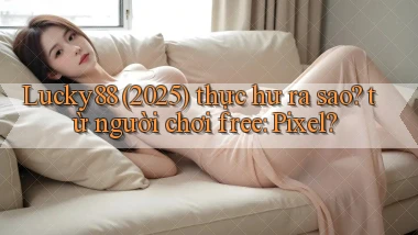 Lucky88 (2025) thực hư ra sao từ người chơi free Pixel