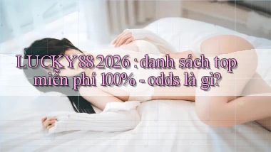 LUCKY88 2026 danh sách top miễn phí 100%   odds là gì