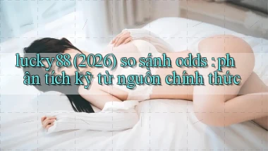 lucky88 (2026) so sánh odds phân tích kỹ từ nguồn chính thức