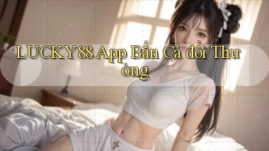 lucky88 app bắn cá đổi thưởng