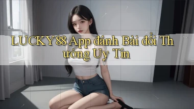 lucky88 app đánh bài đổi thưởng uy tín