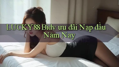 lucky88 bidv ưu đãi nạp đầu năm nay
