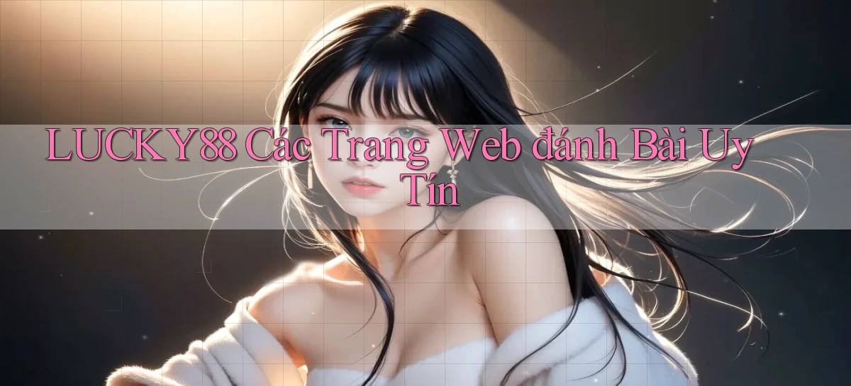 lucky88  các trang web đánh bài uy tín