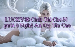 lucky88 cách tải cho người ở Nghệ An uy tín cao