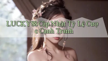 lucky88  cập nhật tỷ lệ cược cạnh tranh