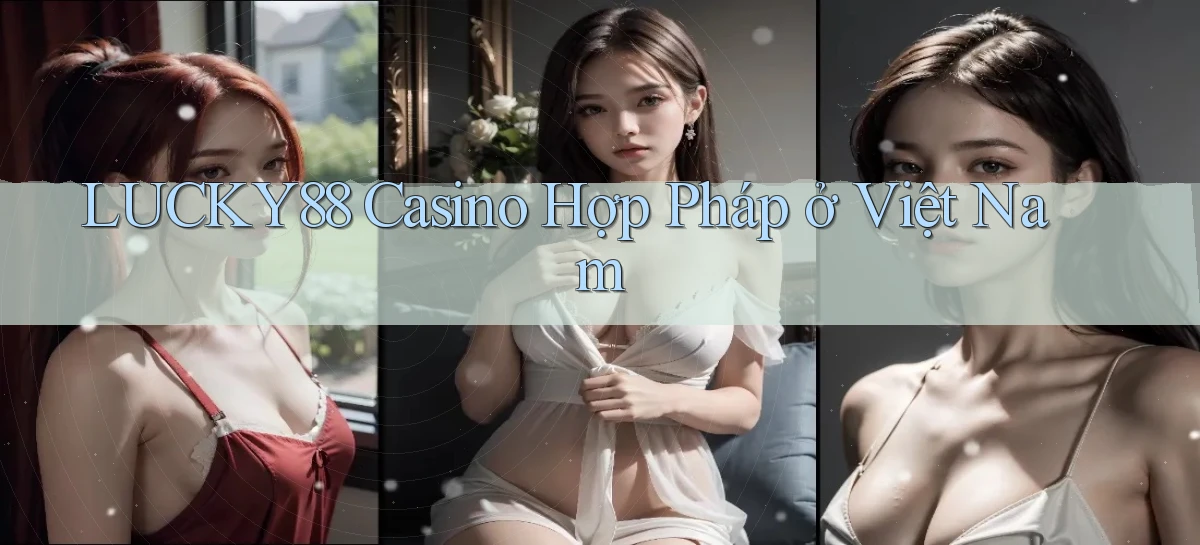 lucky88 casino hợp pháp ở việt nam