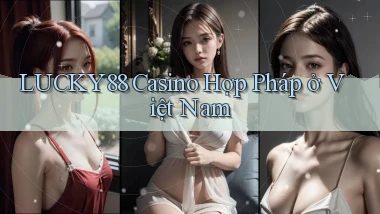 lucky88 casino hợp pháp ở việt nam