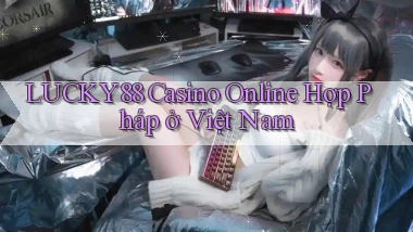 lucky88 casino online hợp pháp ở việt nam