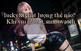 lucky88 chất lượng thế nào khi vui (2025), smartwatch