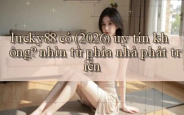 lucky88 có (2026) uy tín không nhìn từ phía nhà phát triển