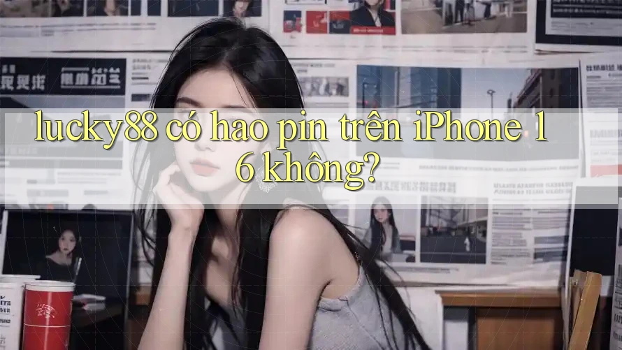 lucky88 có hao pin trên iPhone 16 không?