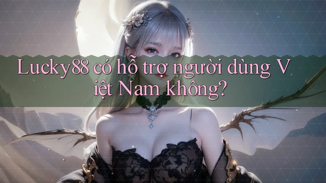 Lucky88 có hỗ trợ người dùng Việt Nam không?