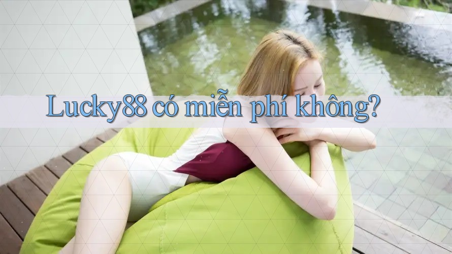 Lucky88 có miễn phí không? Lucky88 có miễn phí không?