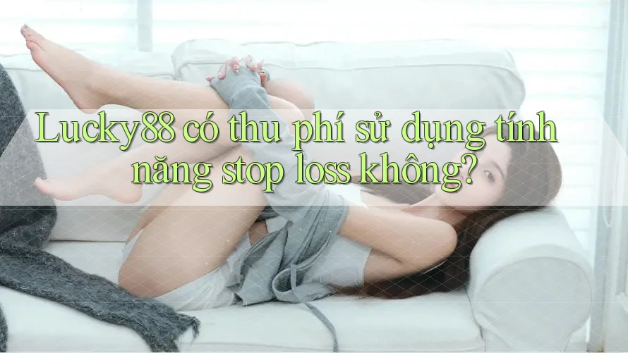 Lucky88 có thu phí sử dụng tính năng stop loss không?