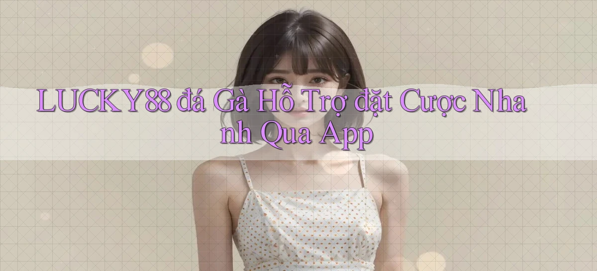 lucky88  đá gà hỗ trợ đặt cược nhanh qua app