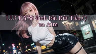 lucky88  đánh bài rút tiền qua atm