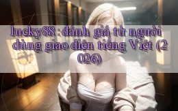 lucky88 đánh giá từ người dùng giao diện tiếng Việt (2026)
