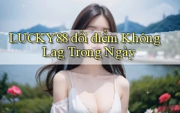 lucky88 đổi điểm không lag trong ngày
