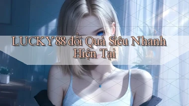 lucky88 đổi quà siêu nhanh hiện tại