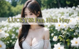 lucky88 fun hôm nay