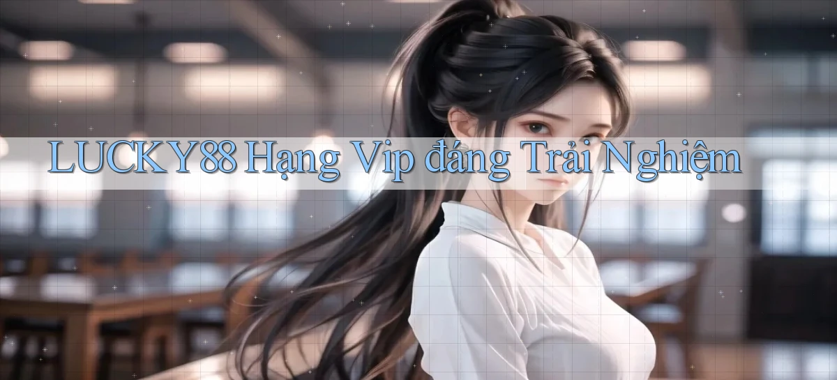 lucky88 hạng vip đáng trải nghiệm