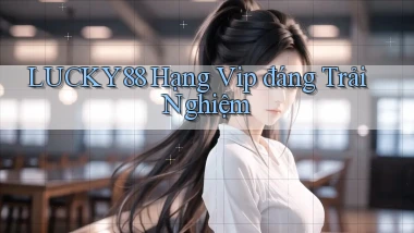 lucky88 hạng vip đáng trải nghiệm