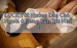 lucky88 hướng dẫn cho người ở Hưng Yên tốt nhất