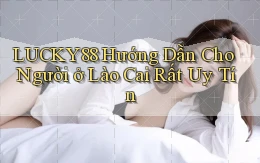lucky88 hướng dẫn cho người ở Lào Cai rất uy tín