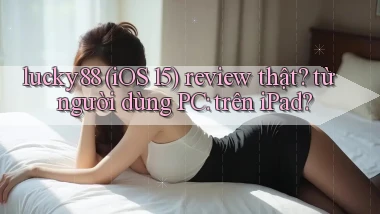 lucky88 (iOS 15) review thật từ người dùng PC trên iPad