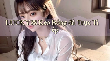 lucky88  keo bóng đá trực tiếp