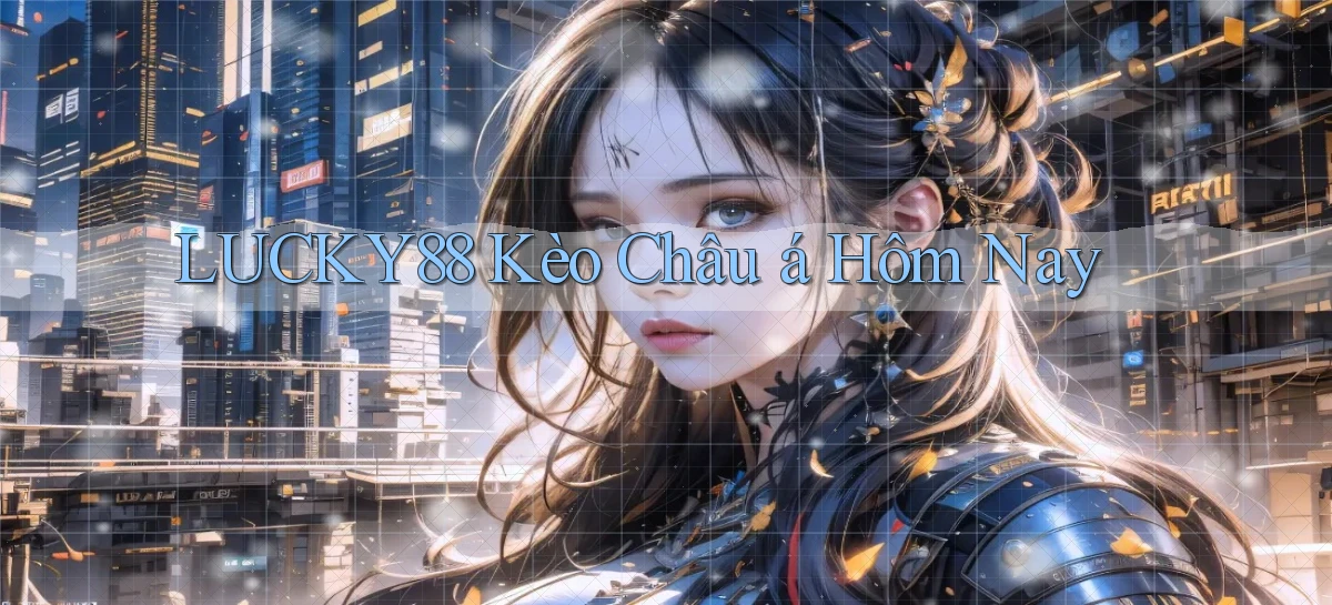 lucky88  kèo châu á hôm nay