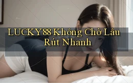 lucky88 không chờ lâu rút nhanh