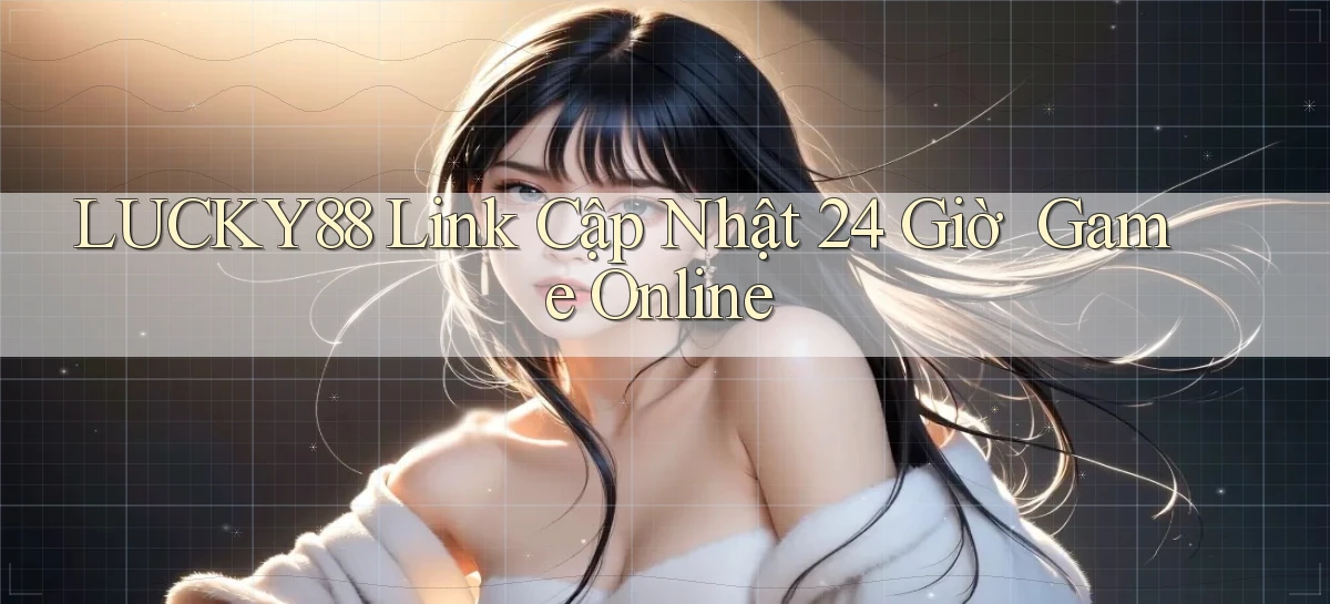 lucky88   Link Cập Nhật 24 Giờ   Game Online